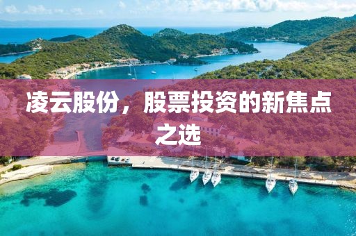 凌云股份，股票投资的新焦点之选