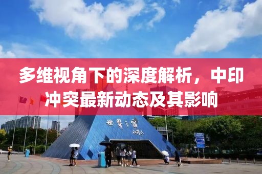 多维视角下的深度解析，中印冲突最新动态及其影响