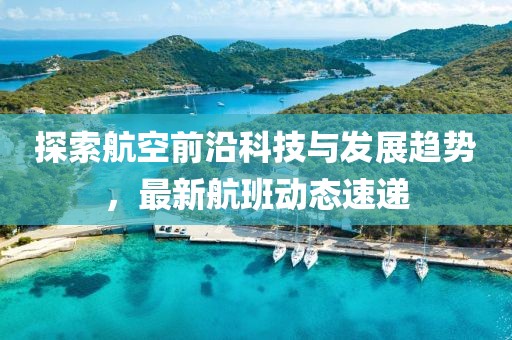 探索航空前沿科技与发展趋势，最新航班动态速递