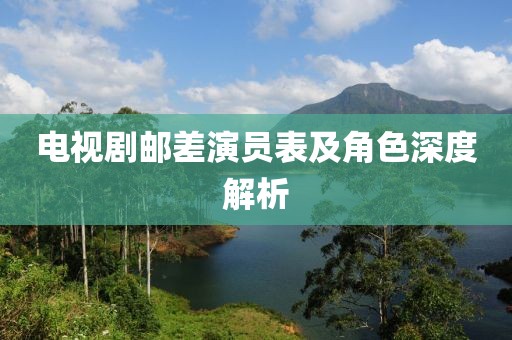 电视剧邮差演员表及角色深度解析