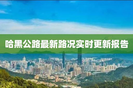 哈黑公路最新路况实时更新报告