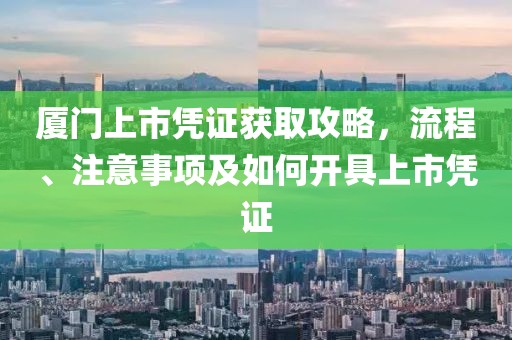 厦门上市凭证获取攻略，流程、注意事项及如何开具上市凭证