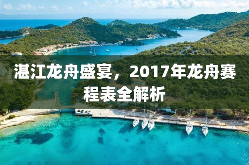 湛江龙舟盛宴，2017年龙舟赛程表全解析