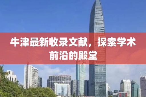 牛津最新收录文献，探索学术前沿的殿堂