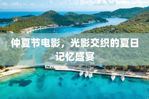 仲夏节电影，光影交织的夏日记忆盛宴