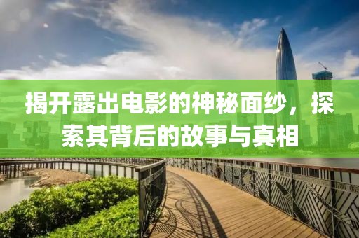 揭开露出电影的神秘面纱，探索其背后的故事与真相