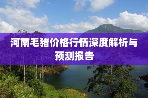 河南毛猪价格行情深度解析与预测报告
