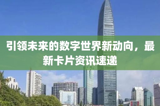 引领未来的数字世界新动向，最新卡片资讯速递
