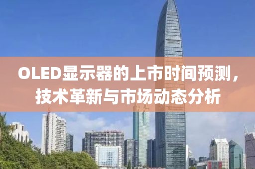 OLED显示器的上市时间预测，技术革新与市场动态分析