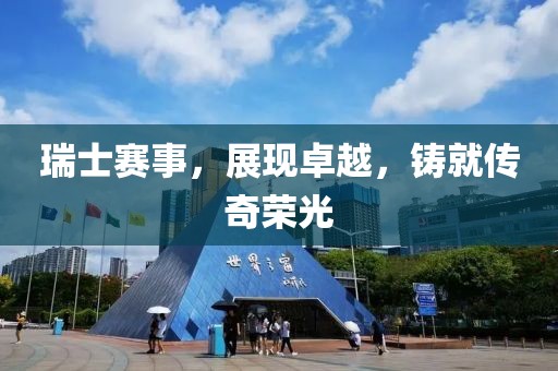 瑞士赛事，展现卓越，铸就传奇荣光