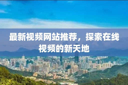 最新视频网站推荐，探索在线视频的新天地