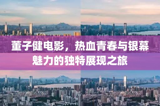 董子健电影，热血青春与银幕魅力的独特展现之旅