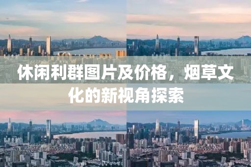 休闲利群图片及价格，烟草文化的新视角探索