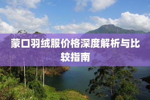 蒙口羽绒服价格深度解析与比较指南