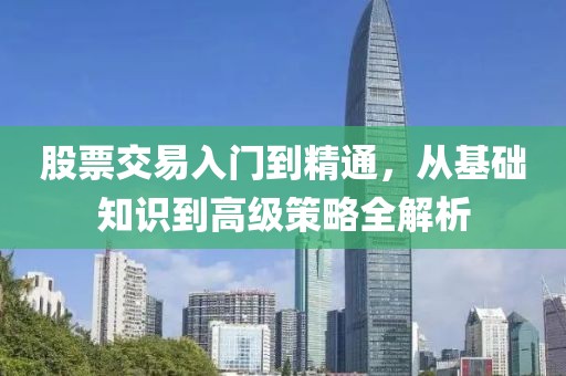 股票交易入门到精通，从基础知识到高级策略全解析
