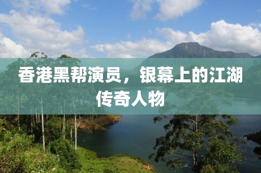 香港黑帮演员，银幕上的江湖传奇人物