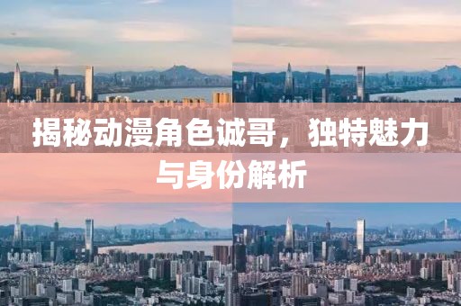 揭秘动漫角色诚哥，独特魅力与身份解析