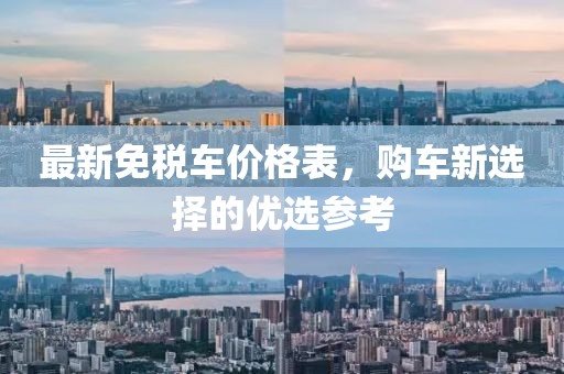 最新免税车价格表，购车新选择的优选参考