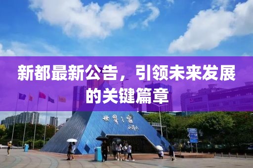 新都最新公告，引领未来发展的关键篇章