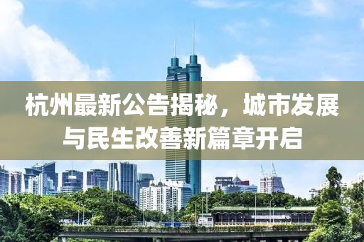 杭州最新公告揭秘，城市发展与民生改善新篇章开启