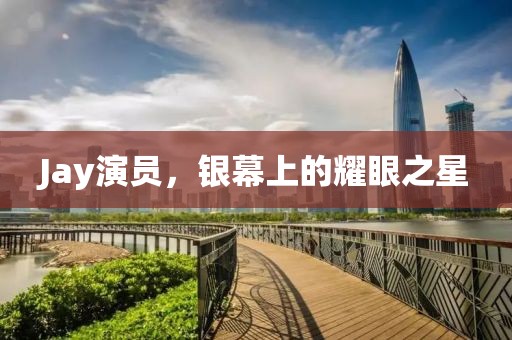 Jay演员，银幕上的耀眼之星