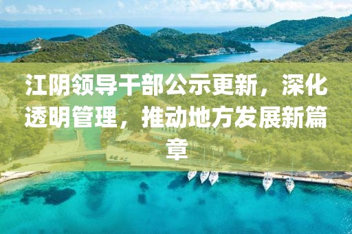 江阴领导干部公示更新，深化透明管理，推动地方发展新篇章