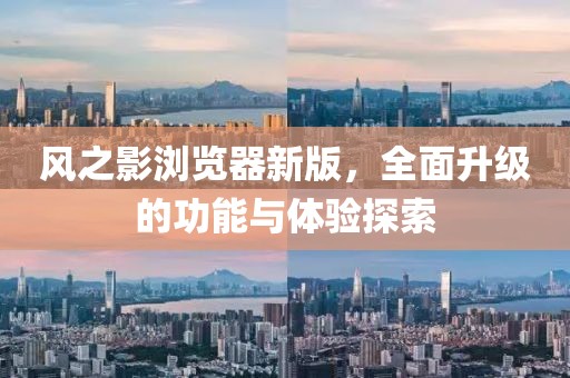 风之影浏览器新版，全面升级的功能与体验探索