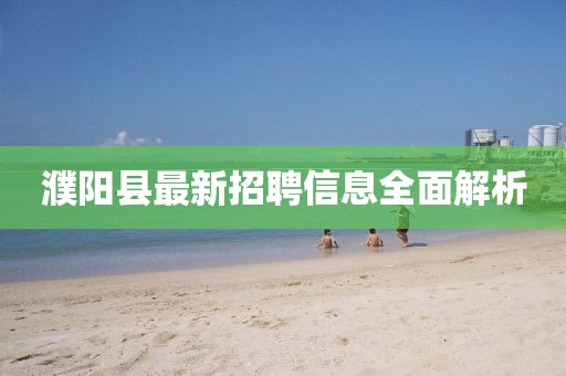 濮阳县最新招聘信息全面解析