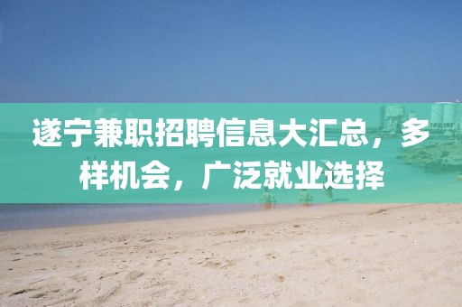 遂宁兼职招聘信息大汇总，多样机会，广泛就业选择