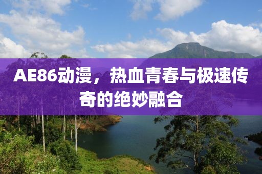 AE86动漫，热血青春与极速传奇的绝妙融合