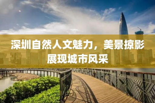 深圳自然人文魅力，美景掠影展现城市风采