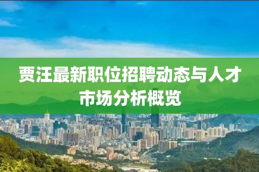贾汪最新职位招聘动态与人才市场分析概览