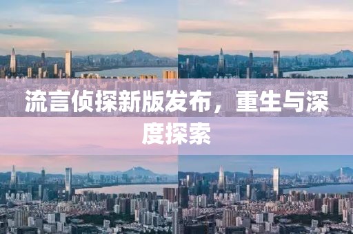 流言侦探新版发布，重生与深度探索