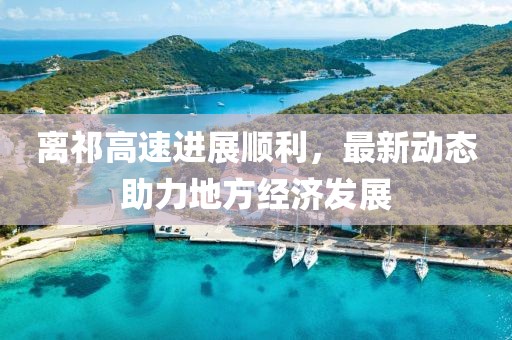 离祁高速进展顺利，最新动态助力地方经济发展