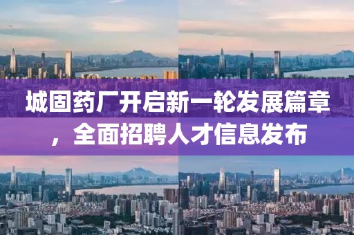 城固药厂开启新一轮发展篇章，全面招聘人才信息发布