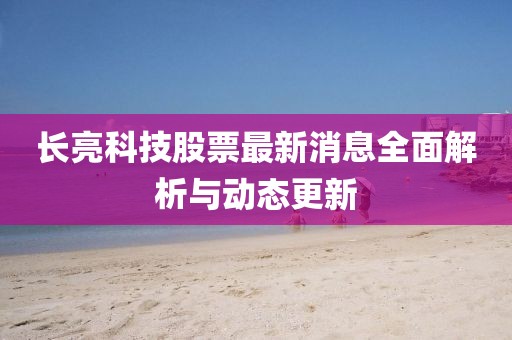 长亮科技股票最新消息全面解析与动态更新