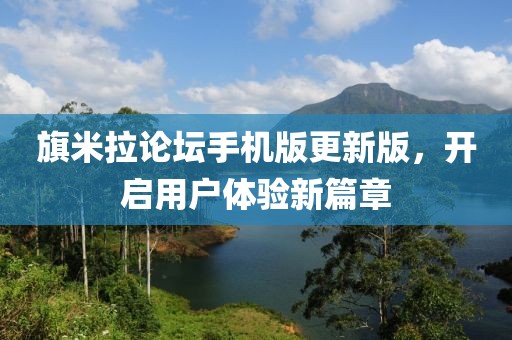 旗米拉论坛手机版更新版，开启用户体验新篇章