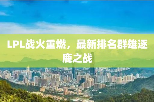 LPL战火重燃，最新排名群雄逐鹿之战