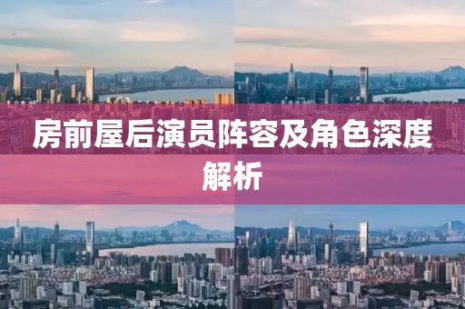 房前屋后演员阵容及角色深度解析