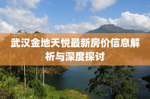 武汉金地天悦最新房价信息解析与深度探讨