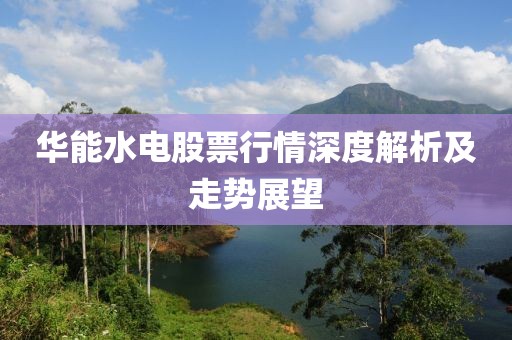 华能水电股票行情深度解析及走势展望