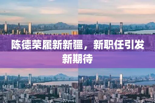 陈德荣履新新疆，新职任引发新期待