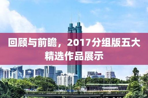 回顾与前瞻，2017分组版五大精选作品展示