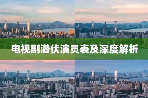 电视剧潜伏演员表及深度解析