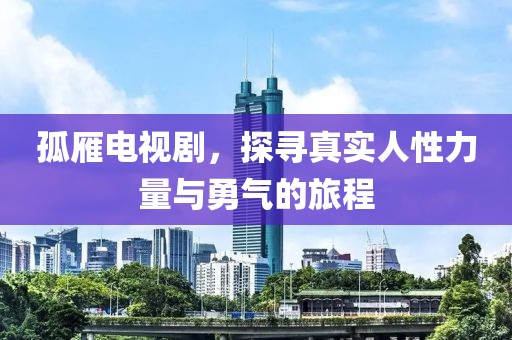 孤雁电视剧，探寻真实人性力量与勇气的旅程