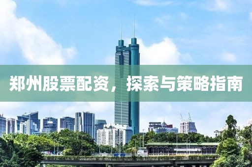 郑州股票配资，探索与策略指南
