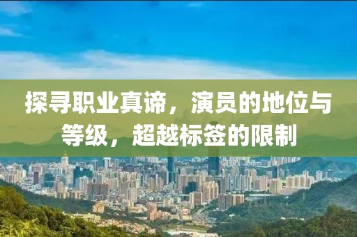 探寻职业真谛，演员的地位与等级，超越标签的限制