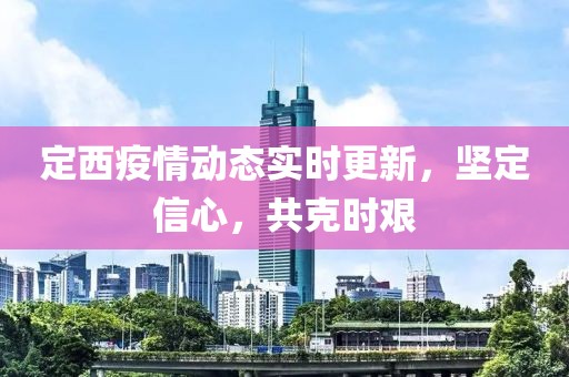 定西疫情动态实时更新，坚定信心，共克时艰