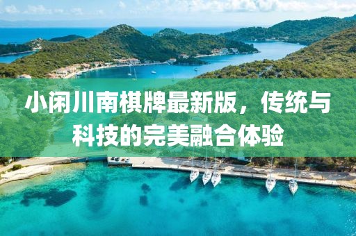 小闲川南棋牌最新版，传统与科技的完美融合体验
