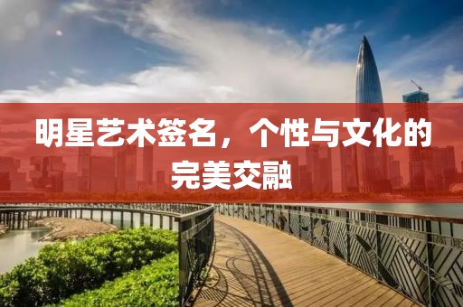 明星艺术签名，个性与文化的完美交融
